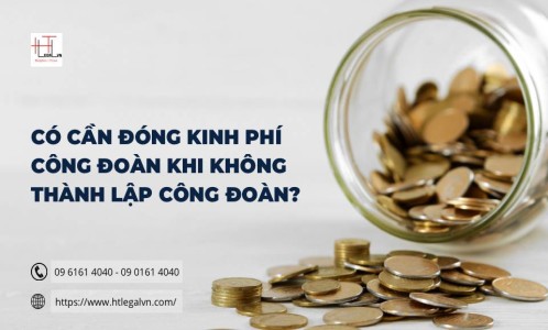 CÓ CẦN ĐÓNG KINH PHÍ CÔNG ĐOÀN KHI KHÔNG THÀNH LẬP CÔNG ĐOÀN? (CÔNG TY LUẬT UY TÍN TẠI QUẬN BÌNH THẠNH, QUẬN TÂN BÌNH TP. HỒ CHÍ MINH)